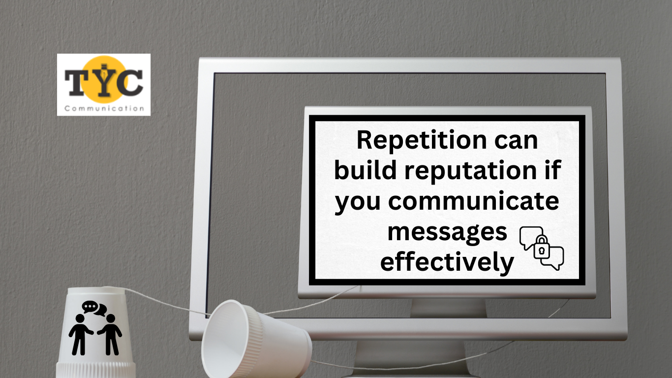 Repetition can build reputation if you communicate messages effectively